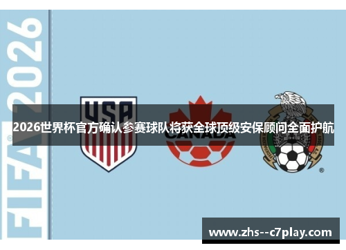 2026世界杯官方确认参赛球队将获全球顶级安保顾问全面护航