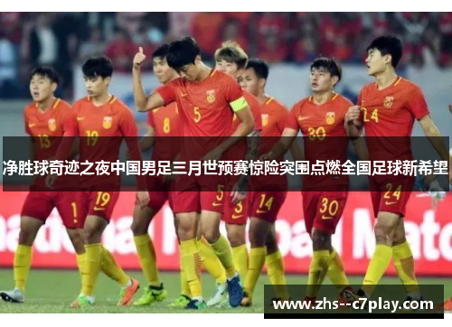 净胜球奇迹之夜中国男足三月世预赛惊险突围点燃全国足球新希望