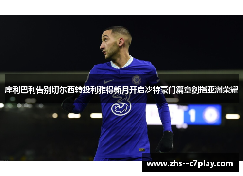 库利巴利告别切尔西转投利雅得新月开启沙特豪门篇章剑指亚洲荣耀