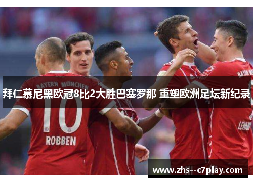 拜仁慕尼黑欧冠8比2大胜巴塞罗那 重塑欧洲足坛新纪录