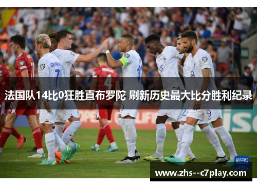 法国队14比0狂胜直布罗陀 刷新历史最大比分胜利纪录