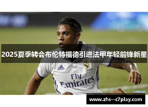 2025夏季转会布伦特福德引进法甲年轻前锋新星