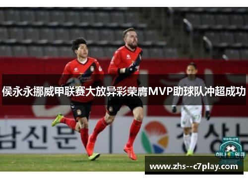 侯永永挪威甲联赛大放异彩荣膺MVP助球队冲超成功
