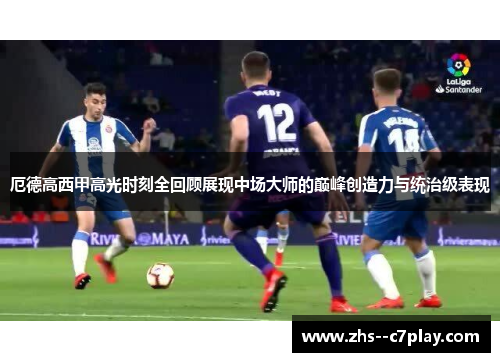 厄德高西甲高光时刻全回顾展现中场大师的巅峰创造力与统治级表现