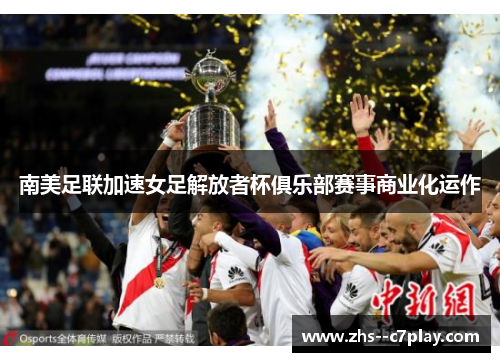 南美足联加速女足解放者杯俱乐部赛事商业化运作