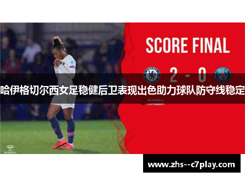 哈伊格切尔西女足稳健后卫表现出色助力球队防守线稳定