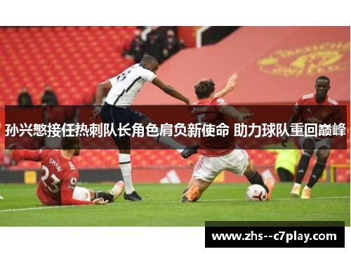 孙兴慜接任热刺队长角色肩负新使命 助力球队重回巅峰