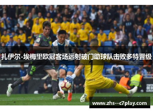 扎伊尔-埃梅里欧冠客场远射破门助球队击败多特晋级