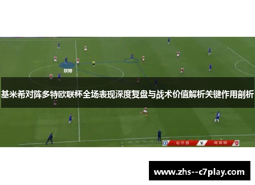 基米希对阵多特欧联杯全场表现深度复盘与战术价值解析关键作用剖析