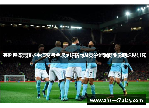 英超整体竞技水平演变与全球足球格局及竞争逻辑商业影响深度研究